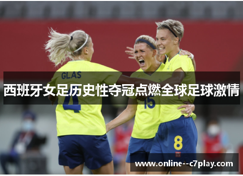 西班牙女足历史性夺冠点燃全球足球激情
