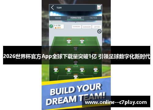 2026世界杯官方App全球下载量突破1亿 引领足球数字化新时代